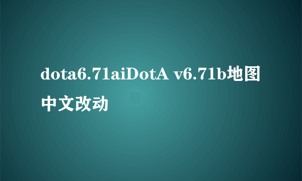 dota6.71aiDotA v6.71b地图中文改动