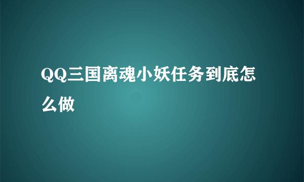 QQ三国离魂小妖任务到底怎么做