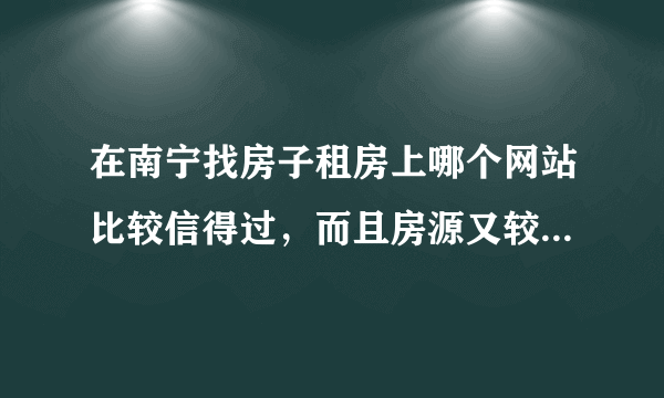 在南宁找房子租房上哪个网站比较信得过，而且房源又较多？不要中介！