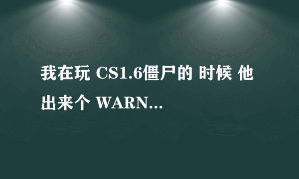 我在玩 CS1.6僵尸的 时候 他出来个 WARNING: couldn't open chateau.wad 这是什么情况 求高手解答！！