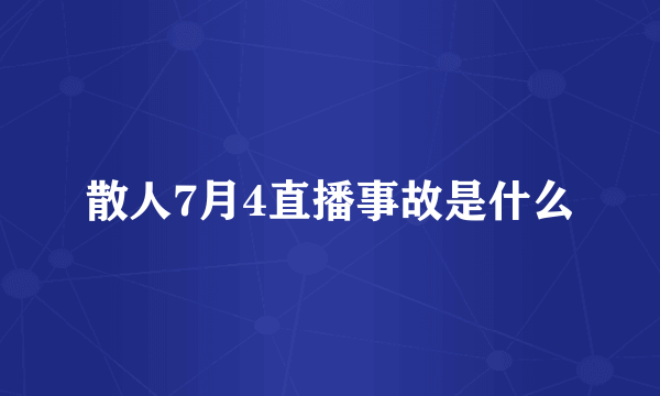 散人7月4直播事故是什么