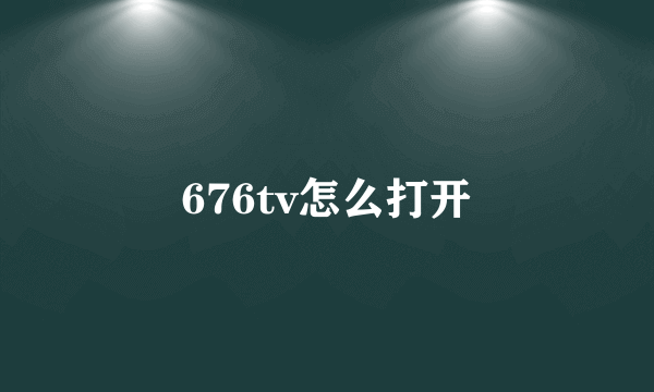 676tv怎么打开