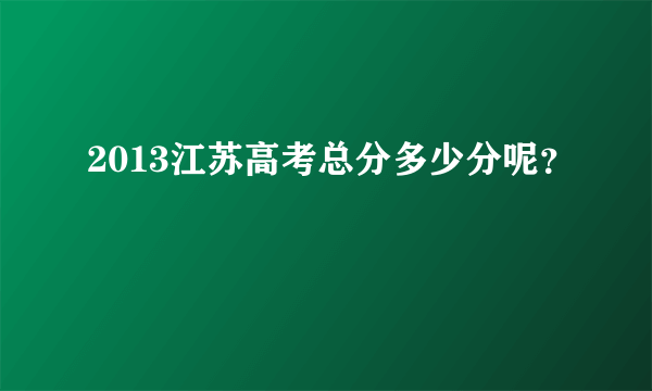 2013江苏高考总分多少分呢？