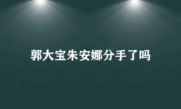 郭大宝朱安娜分手了吗