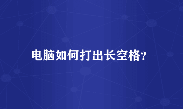 电脑如何打出长空格？