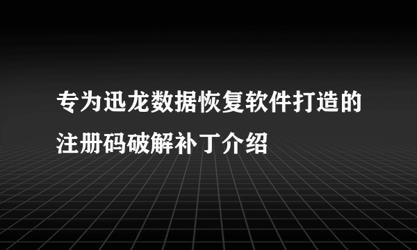 专为迅龙数据恢复软件打造的注册码破解补丁介绍