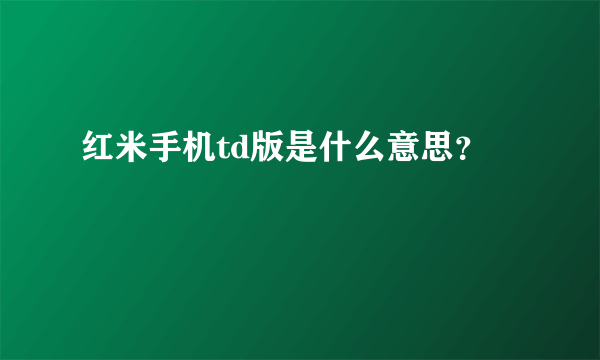 红米手机td版是什么意思？