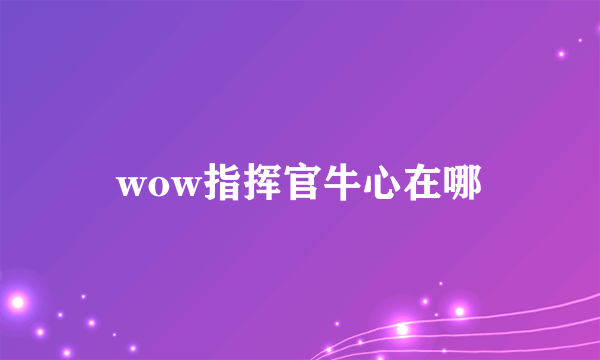 wow指挥官牛心在哪