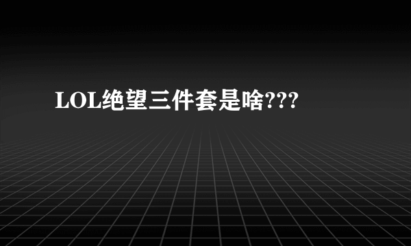 LOL绝望三件套是啥???