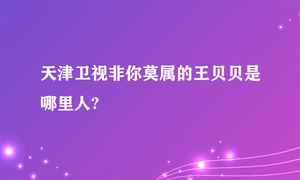 天津卫视非你莫属的王贝贝是哪里人?