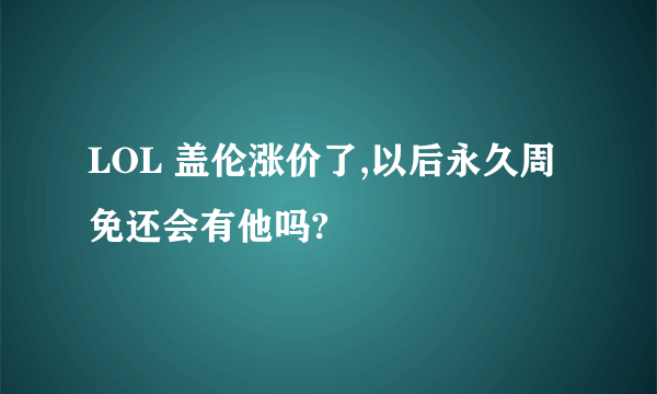 LOL 盖伦涨价了,以后永久周免还会有他吗?