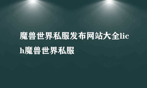 魔兽世界私服发布网站大全lich魔兽世界私服