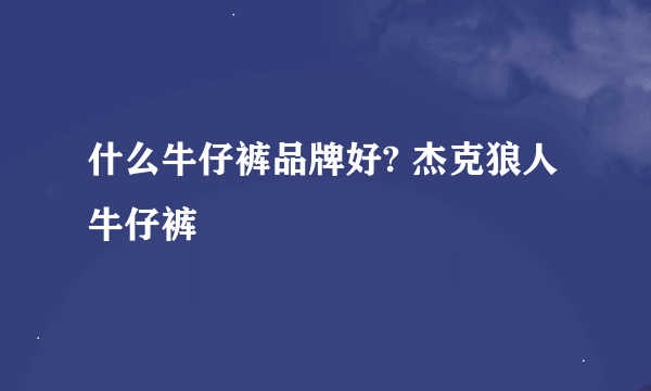 什么牛仔裤品牌好? 杰克狼人牛仔裤