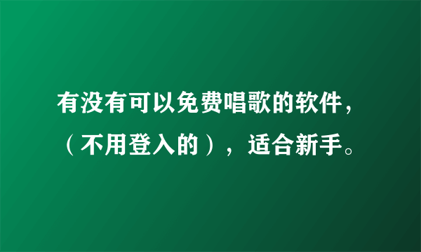 有没有可以免费唱歌的软件，（不用登入的），适合新手。