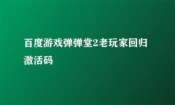 百度游戏弹弹堂2老玩家回归激活码