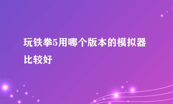 玩铁拳5用哪个版本的模拟器比较好