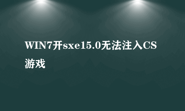 WIN7开sxe15.0无法注入CS游戏