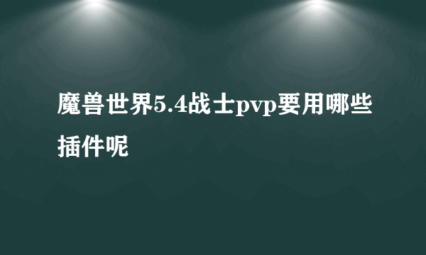 魔兽世界5.4战士pvp要用哪些插件呢