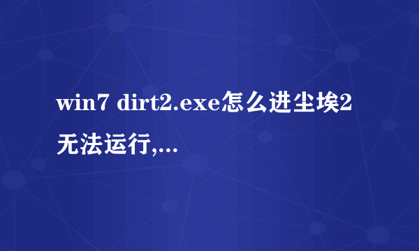 win7 dirt2.exe怎么进尘埃2无法运行,提示需运行dirt2.exe,