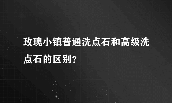 玫瑰小镇普通洗点石和高级洗点石的区别？