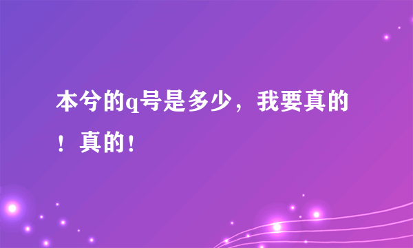 本兮的q号是多少，我要真的！真的！