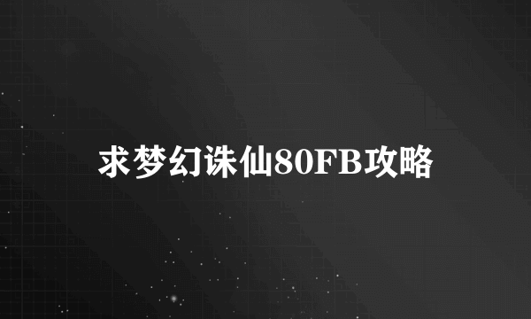 求梦幻诛仙80FB攻略