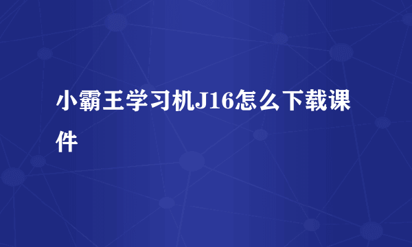 小霸王学习机J16怎么下载课件