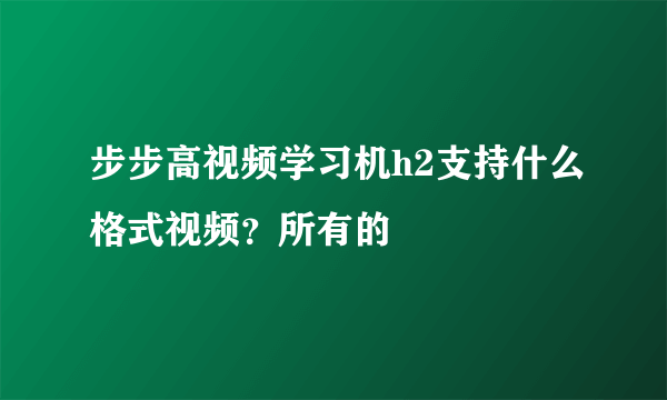 步步高视频学习机h2支持什么格式视频？所有的