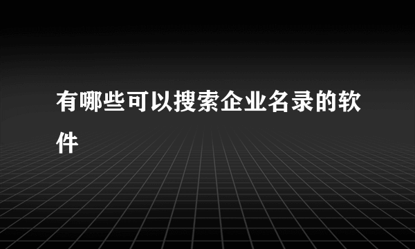 有哪些可以搜索企业名录的软件