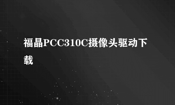 福晶PCC310C摄像头驱动下载