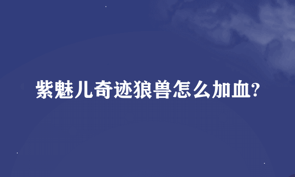 紫魅儿奇迹狼兽怎么加血?