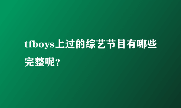 tfboys上过的综艺节目有哪些完整呢？