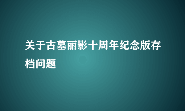 关于古墓丽影十周年纪念版存档问题