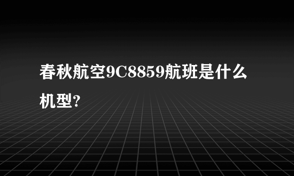 春秋航空9C8859航班是什么机型?