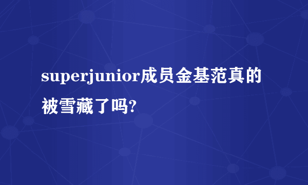 superjunior成员金基范真的被雪藏了吗?