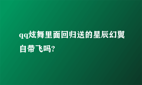 qq炫舞里面回归送的星辰幻翼自带飞吗?