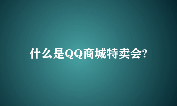 什么是QQ商城特卖会?