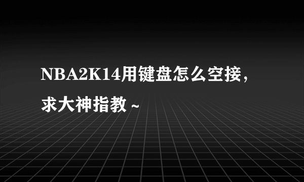 NBA2K14用键盘怎么空接，求大神指教～