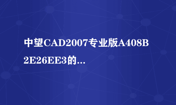 中望CAD2007专业版A408B2E26EE3的授权号是多少啊?