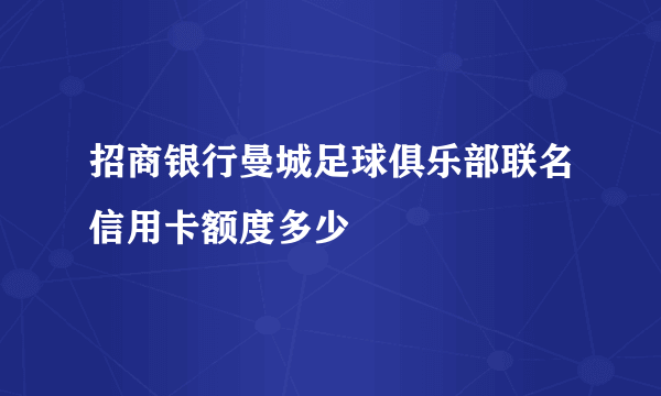 招商银行曼城足球俱乐部联名信用卡额度多少