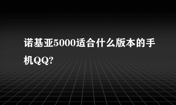 诺基亚5000适合什么版本的手机QQ?