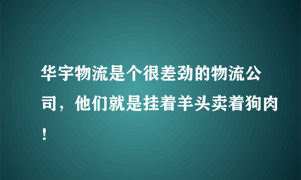 华宇物流是个很差劲的物流公司，他们就是挂着羊头卖着狗肉！