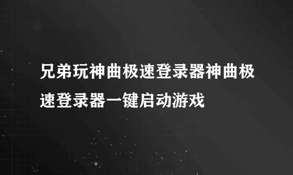 兄弟玩神曲极速登录器神曲极速登录器一键启动游戏