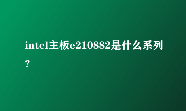 intel主板e210882是什么系列?