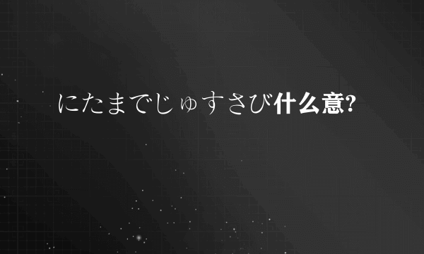 にたまでじゅすさび什么意?