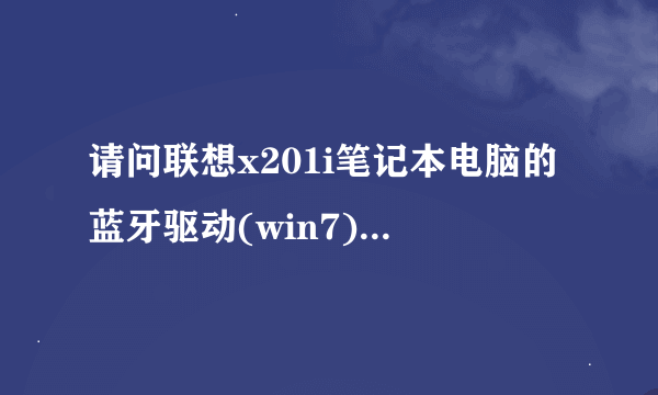 请问联想x201i笔记本电脑的蓝牙驱动(win7)从哪下载？