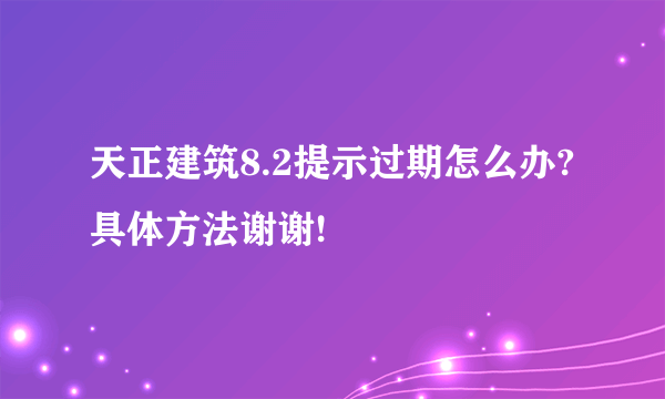 天正建筑8.2提示过期怎么办?具体方法谢谢!