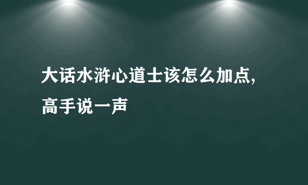 大话水浒心道士该怎么加点,高手说一声