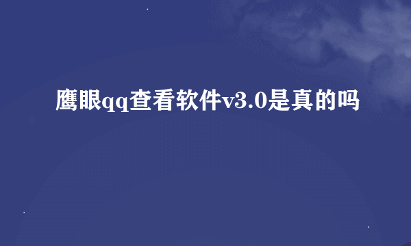 鹰眼qq查看软件v3.0是真的吗