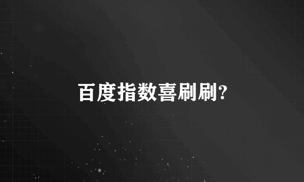 百度指数喜刷刷?